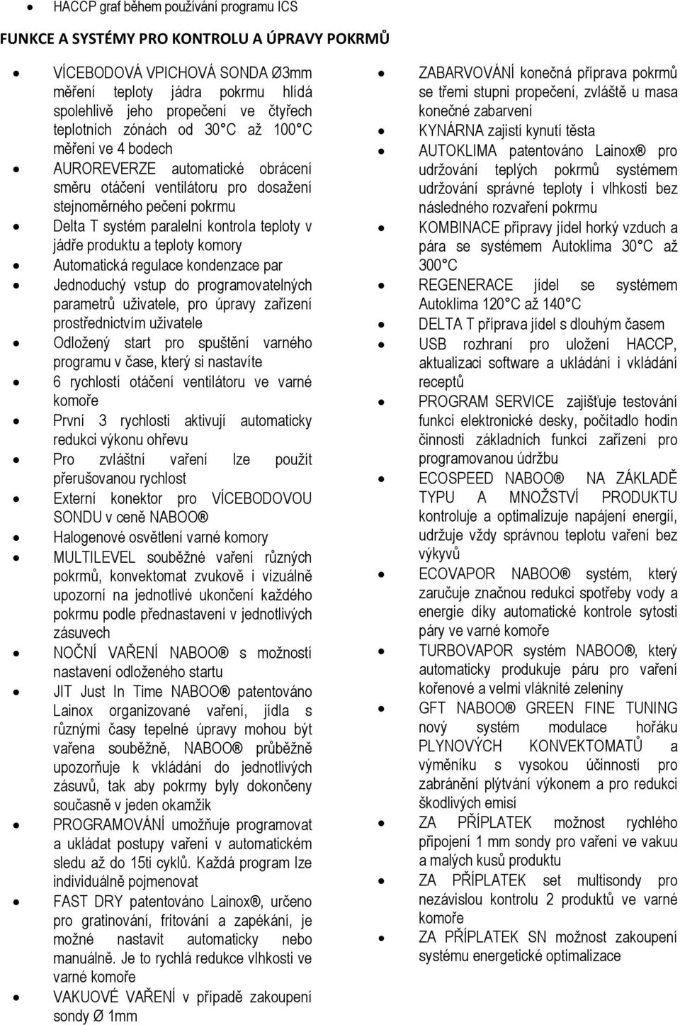 produktu a teploty komory Automatická regulace kondenzace par Jednoduchý vstup do programovatelných parametrů uživatele, pro úpravy zařízení prostřednictvím uživatele Odložený start pro spuštění