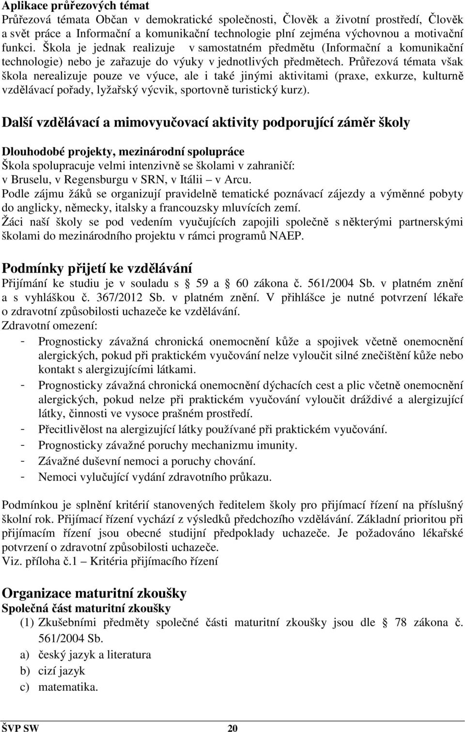 Průřezová témata však škola nerealizuje pouze ve výuce, ale i také jinými aktivitami (praxe, exkurze, kulturně vzdělávací pořady, lyžařský výcvik, sportovně turistický kurz).