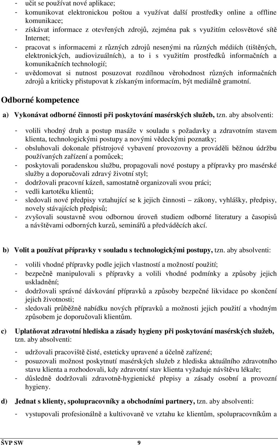 komunikačních technologií; - uvědomovat si nutnost posuzovat rozdílnou věrohodnost různých informačních zdrojů a kriticky přistupovat k získaným informacím, být mediálně gramotní.