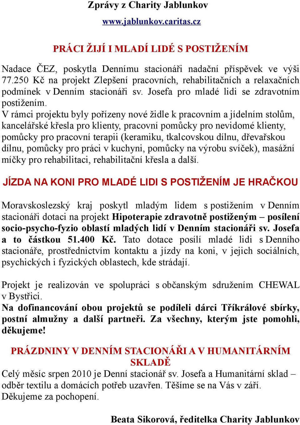 V rámci projektu byly pořízeny nové židle k pracovním a jídelním stolům, kancelářské křesla pro klienty, pracovní pomůcky pro nevidomé klienty, pomůcky pro pracovní terapii (keramiku, tkalcovskou