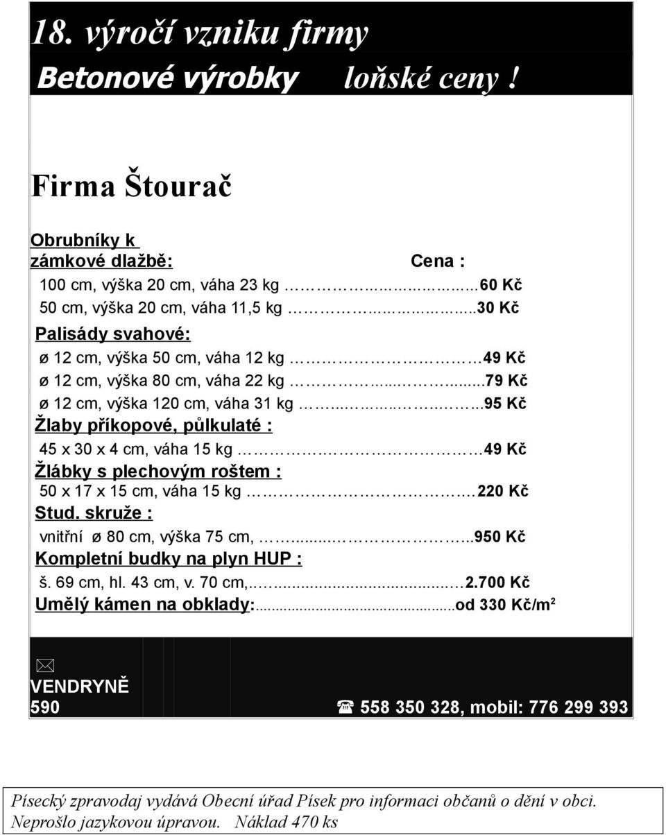 .........95 Kč Žlaby příkopové, půlkulaté : 45 x 30 x 4 cm, váha 15 kg. 49 Kč Žlábky s plechovým roštem : 50 x 17 x 15 cm, váha 15 kg. 220 Kč Stud. skruže : vnitřní ø 80 cm, výška 75 cm,.