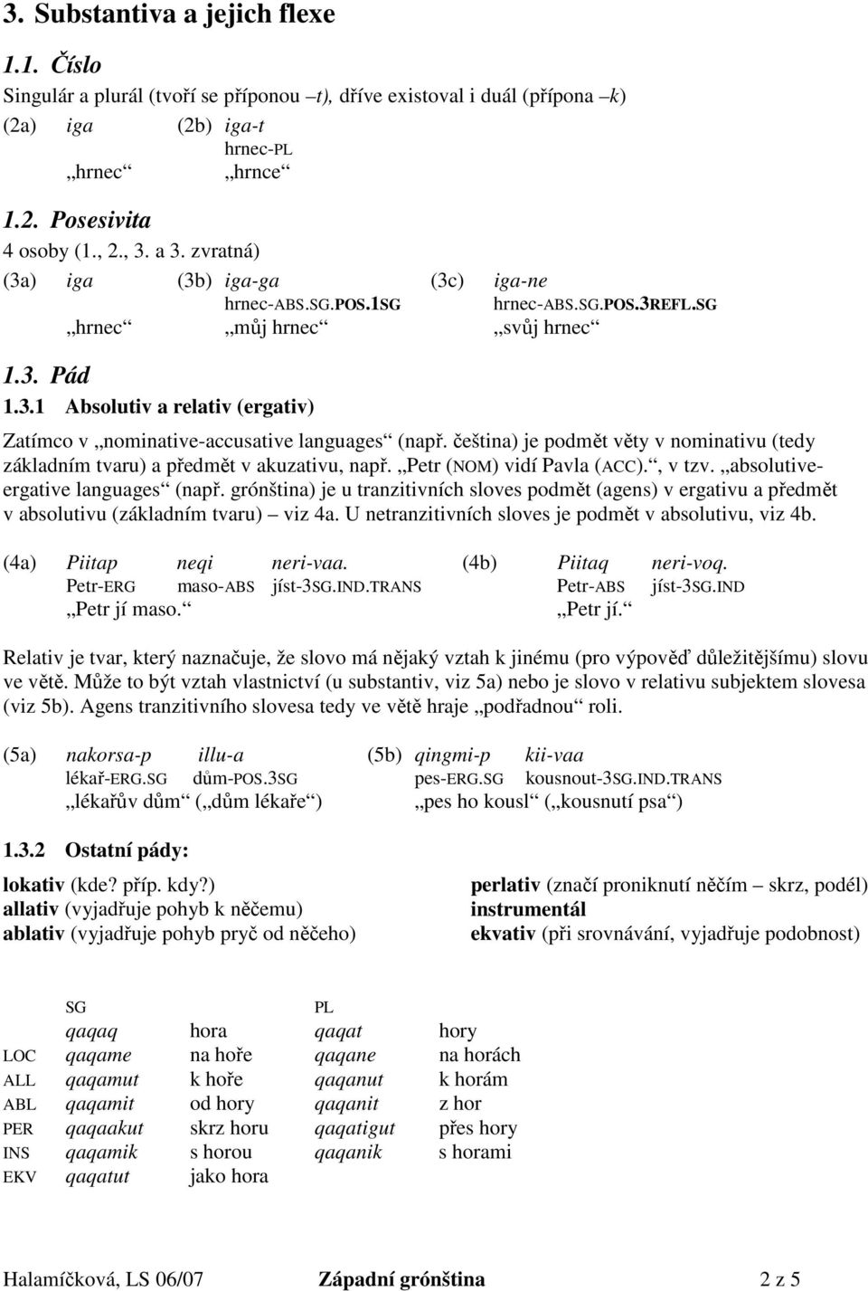 čeština) je podmět věty v nominativu (tedy základním tvaru) a předmět v akuzativu, např. Petr (NOM) vidí Pavla (ACC)., v tzv. absolutiveergative languages (např.