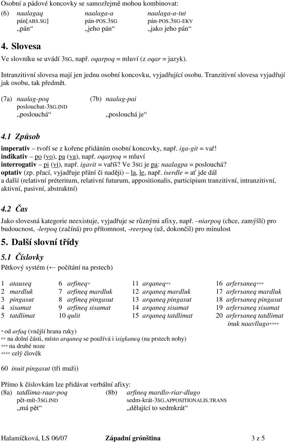 (7a) naalag-poq poslouchat-3sg.ind poslouchá (7b) naalag-pai poslouchá je 4.1 Způsob imperativ tvoří se z kořene přidáním osobní koncovky, např. iga-git = vař! indikativ po (vo), pa (va), např.