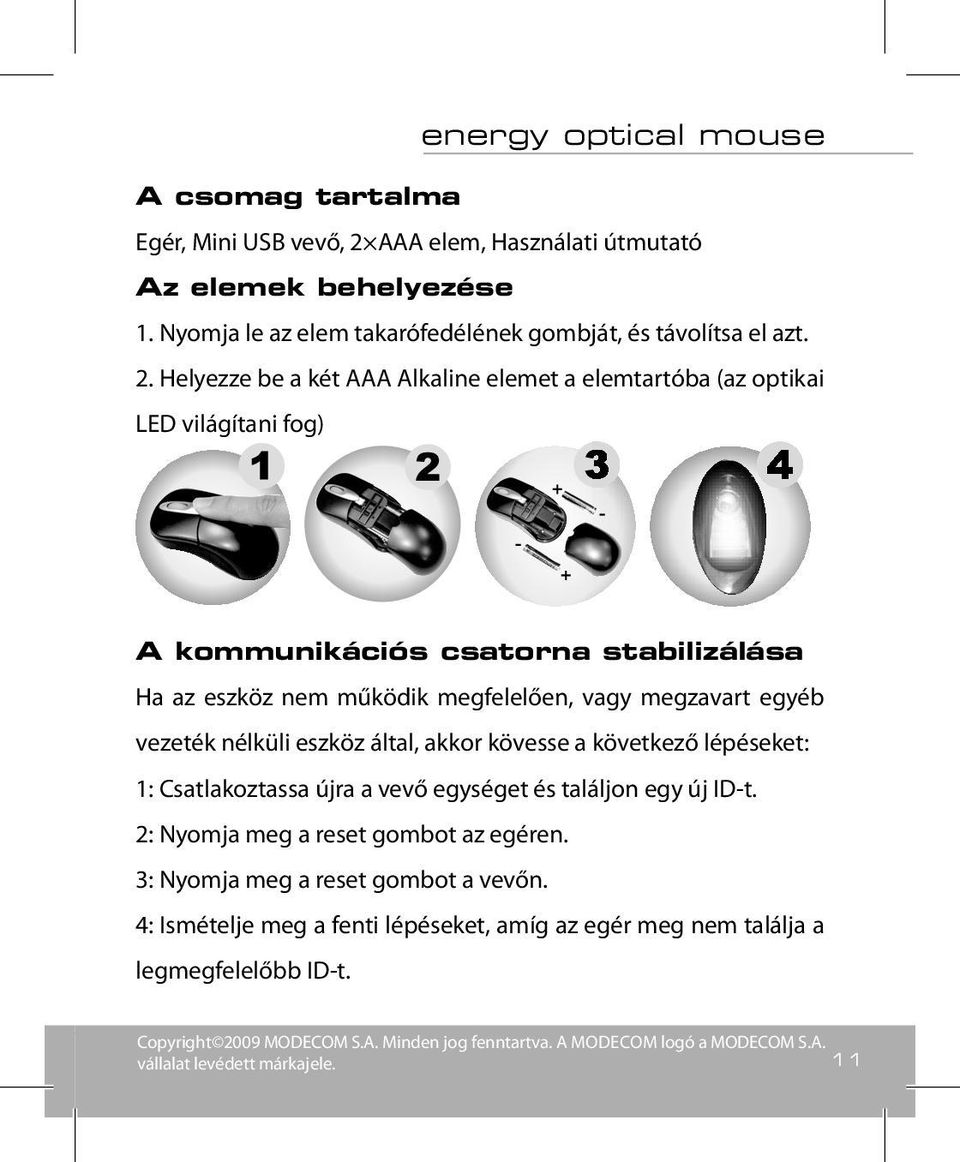 Helyezze be a két AAA Alkaline elemet a elemtartóba (az optikai LED világítani fog) A kommunikációs csatorna stabilizálása Ha az eszköz nem működik megfelelően, vagy megzavart egyéb