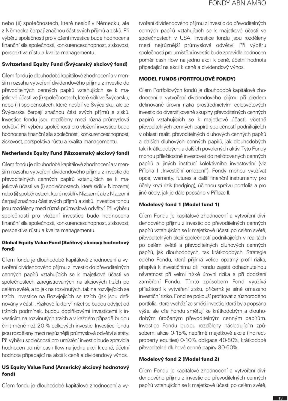 Switzerland Equity Fund (Švýcarský akciový fond) Cílem fondu je dlouhodobé kapitálové zhodnocení a v menším rozsahu vytvoření dividendového příjmu z investic do převoditelných cenných papírů
