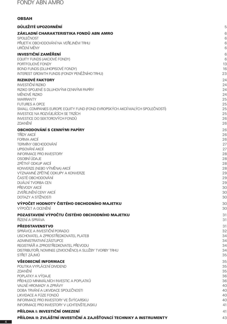 RIZIKO 24 WARRANTY 25 FUTURES A OPCE 25 SMALL COMPANIES EUROPE EQUITY FUND (FOND EVROPSKÝCH AKCIÍ MALÝCH SPOLEČNOSTÍ) 25 INVESTICE NA ROZVÍJEJÍCÍCH SE TRZÍCH 25 INVESTICE DO SEKTOROVÝCH FONDŮ 26