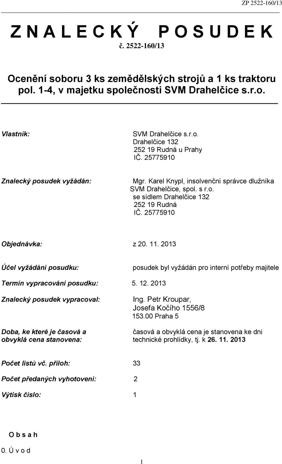 2013 Účel vyžádání posudku: posudek byl vyžádán pro interní potřeby majitele Termín vypracování posudku: 5. 12. 2013 Znalecký posudek vypracoval: Ing. Petr Kroupar, Josefa Kočího 1556/8 153.
