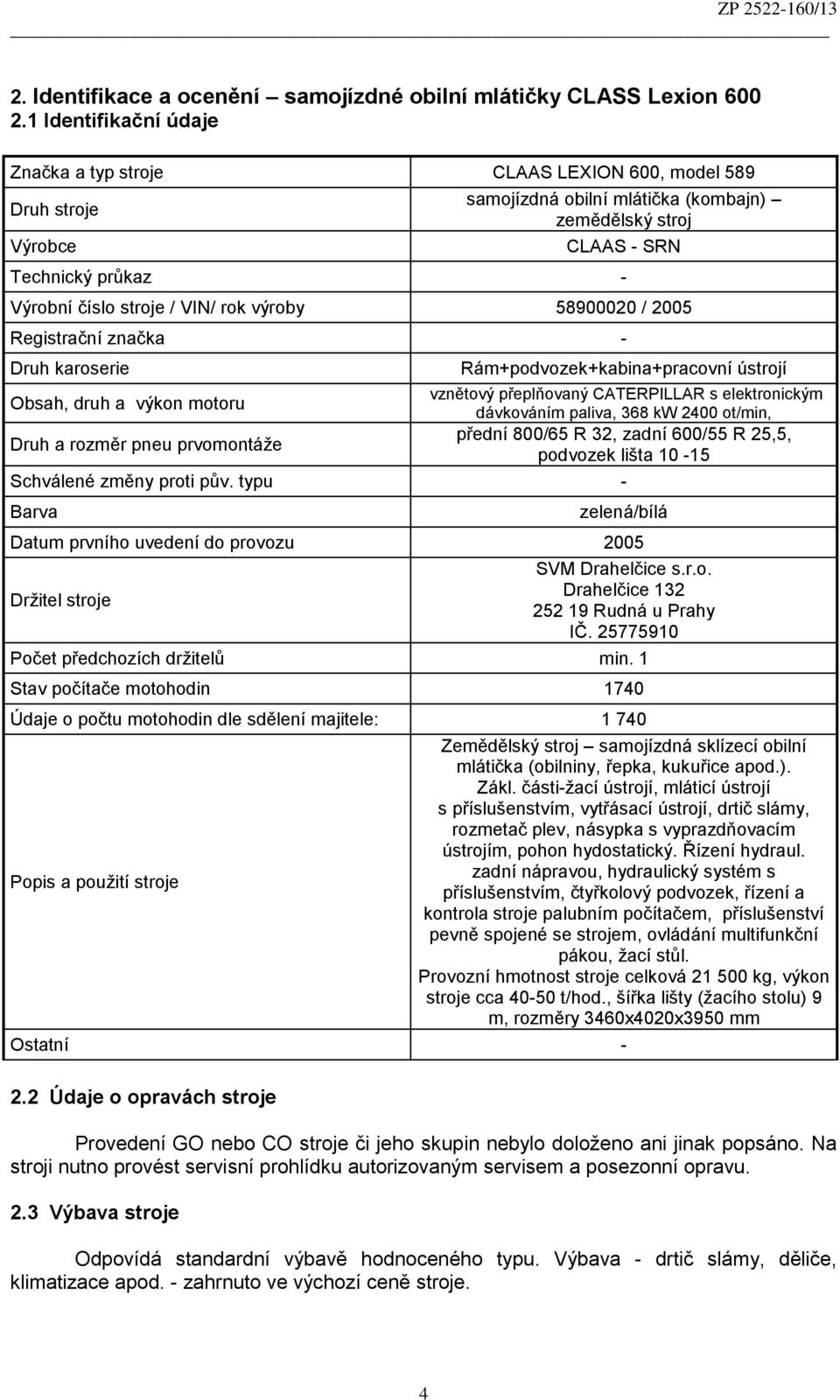 VIN/ rok výroby 58900020 / 2005 Registrační značka - Druh karoserie Rám+podvozek+kabina+pracovní ústrojí vznětový přeplňovaný CATERPILLAR s elektronickým Obsah, druh a výkon motoru dávkováním paliva,