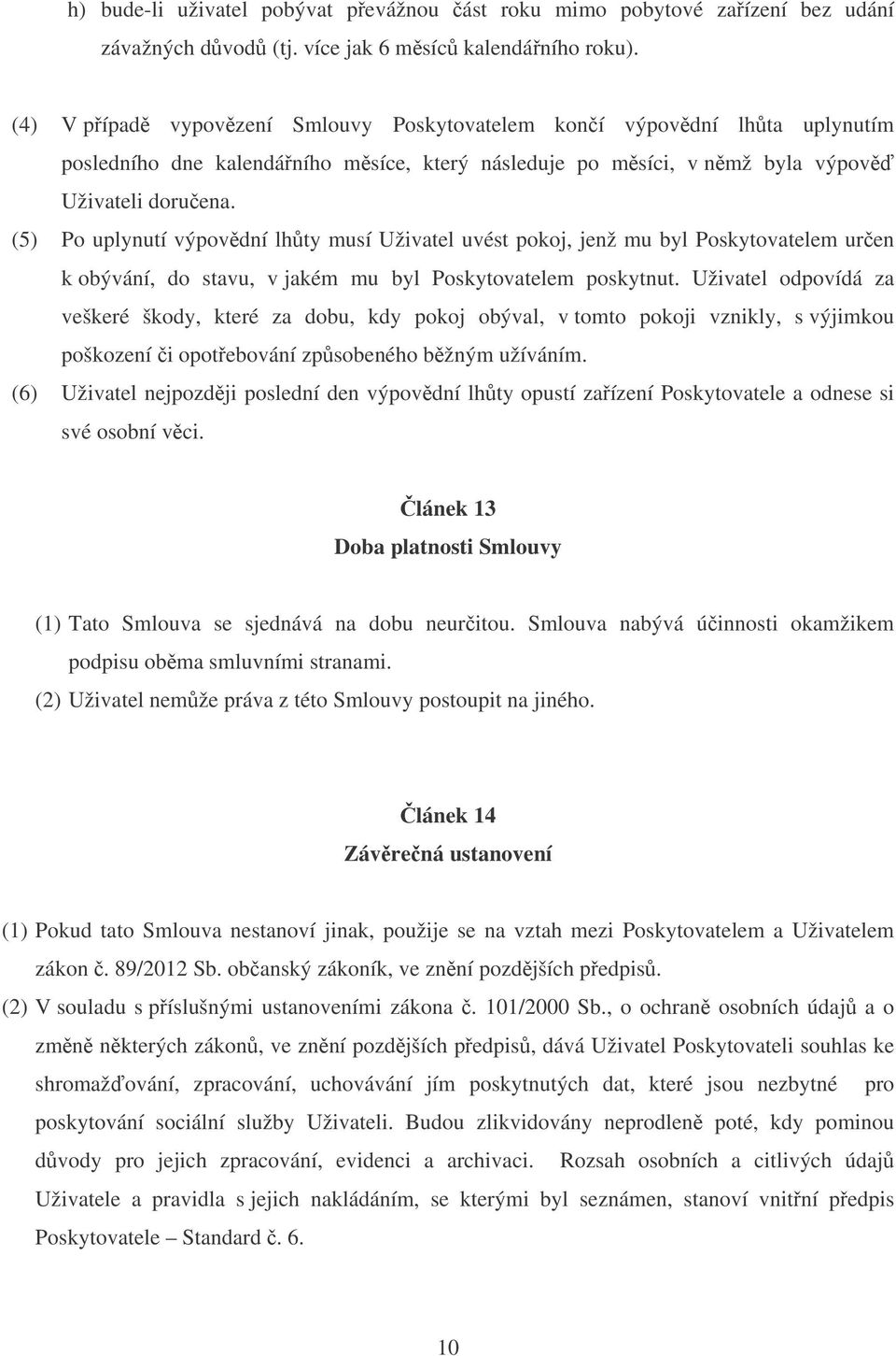 (5) Po uplynutí výpovdní lhty musí Uživatel uvést pokoj, jenž mu byl Poskytovatelem uren k obývání, do stavu, v jakém mu byl Poskytovatelem poskytnut.