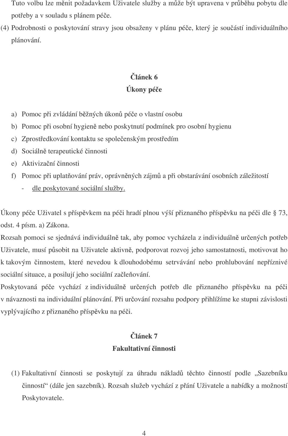 lánek 6 Úkony pée a) Pomoc pi zvládání bžných úkon pée o vlastní osobu b) Pomoc pi osobní hygien nebo poskytnutí podmínek pro osobní hygienu c) Zprostedkování kontaktu se spoleenským prostedím d)