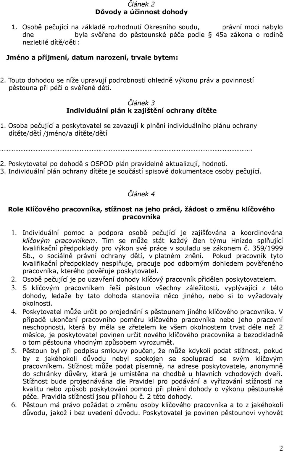 bytem: 2. Touto dohodou se níže upravují podrobnosti ohledně výkonu práv a povinností pěstouna při péči o svěřené děti. Článek 3 Individuální plán k zajištění ochrany dítěte 1.