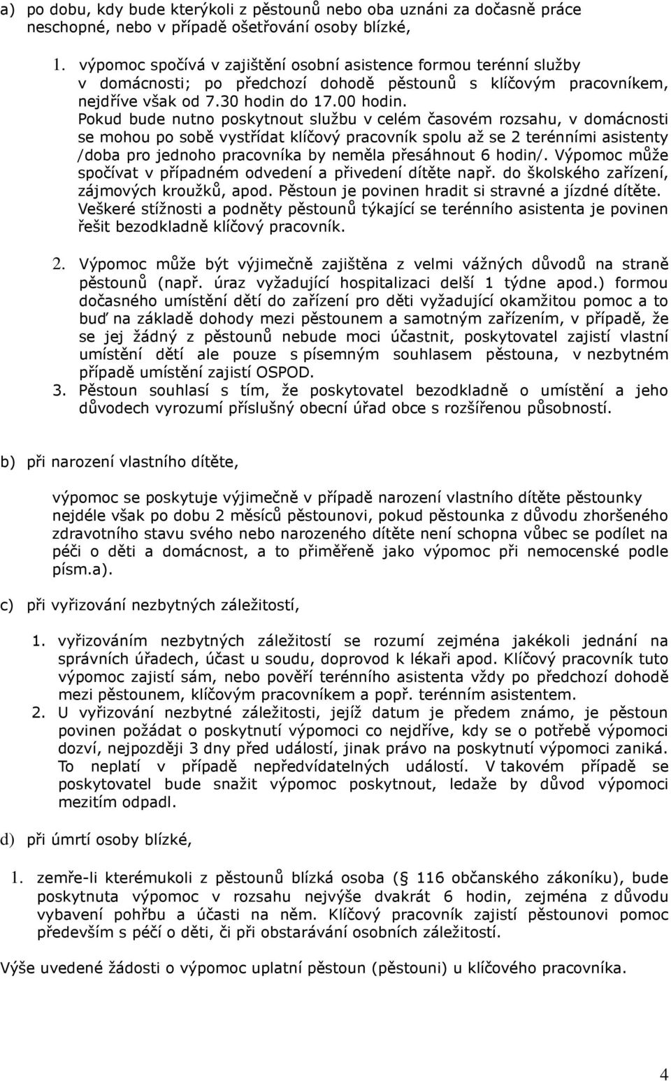 Pokud bude nutno poskytnout službu v celém časovém rozsahu, v domácnosti se mohou po sobě vystřídat klíčový pracovník spolu až se 2 terénními asistenty /doba pro jednoho pracovníka by neměla