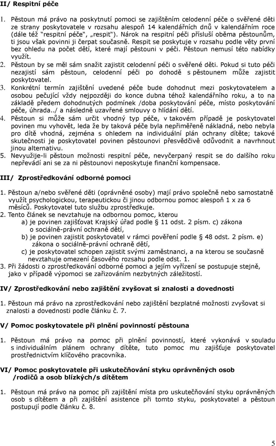 Nárok na respitní péči přísluší oběma pěstounům, ti jsou však povinni ji čerpat současně. Respit se poskytuje v rozsahu podle věty první bez ohledu na počet dětí, které mají pěstouni v péči.