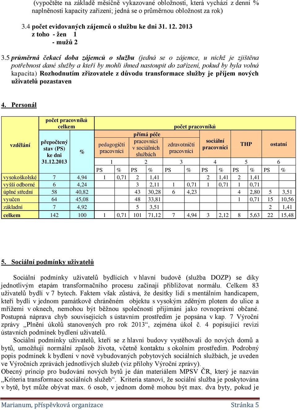 5 průměrná čekací doba zájemců o službu (jedná se o zájemce, u nichž je zjištěna potřebnost dané služby a kteří by mohli ihned nastoupit do zařízení, pokud by byla volná kapacita) Rozhodnutím