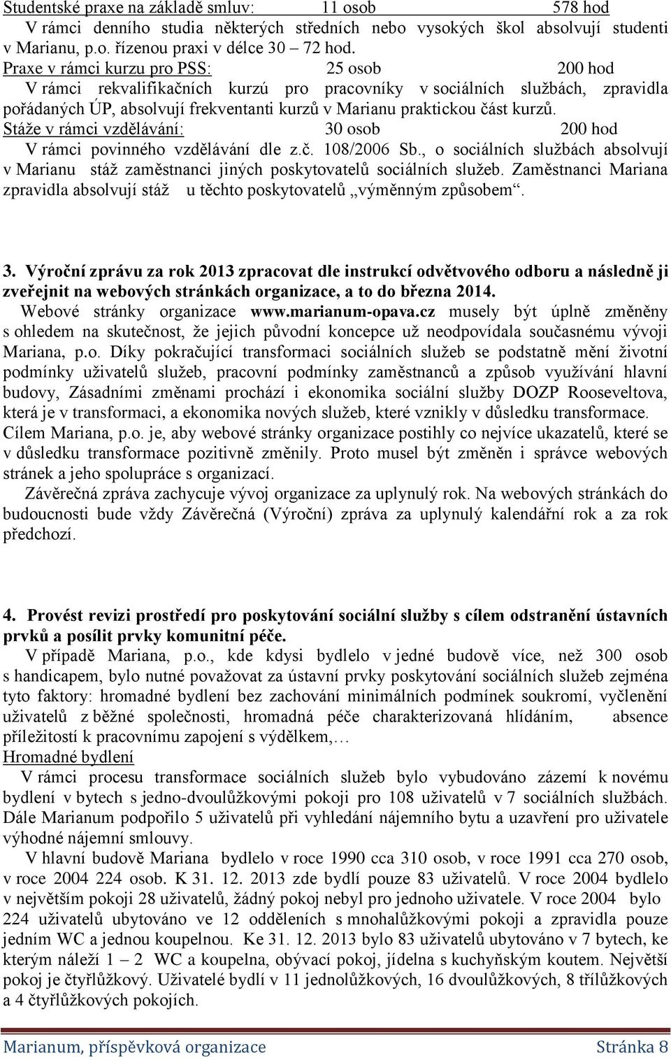 Stáže v rámci vzdělávání: 30 osob 200 hod V rámci povinného vzdělávání dle z.č. 108/2006 Sb., o sociálních službách absolvují v Marianu stáž zaměstnanci jiných poskytovatelů sociálních služeb.