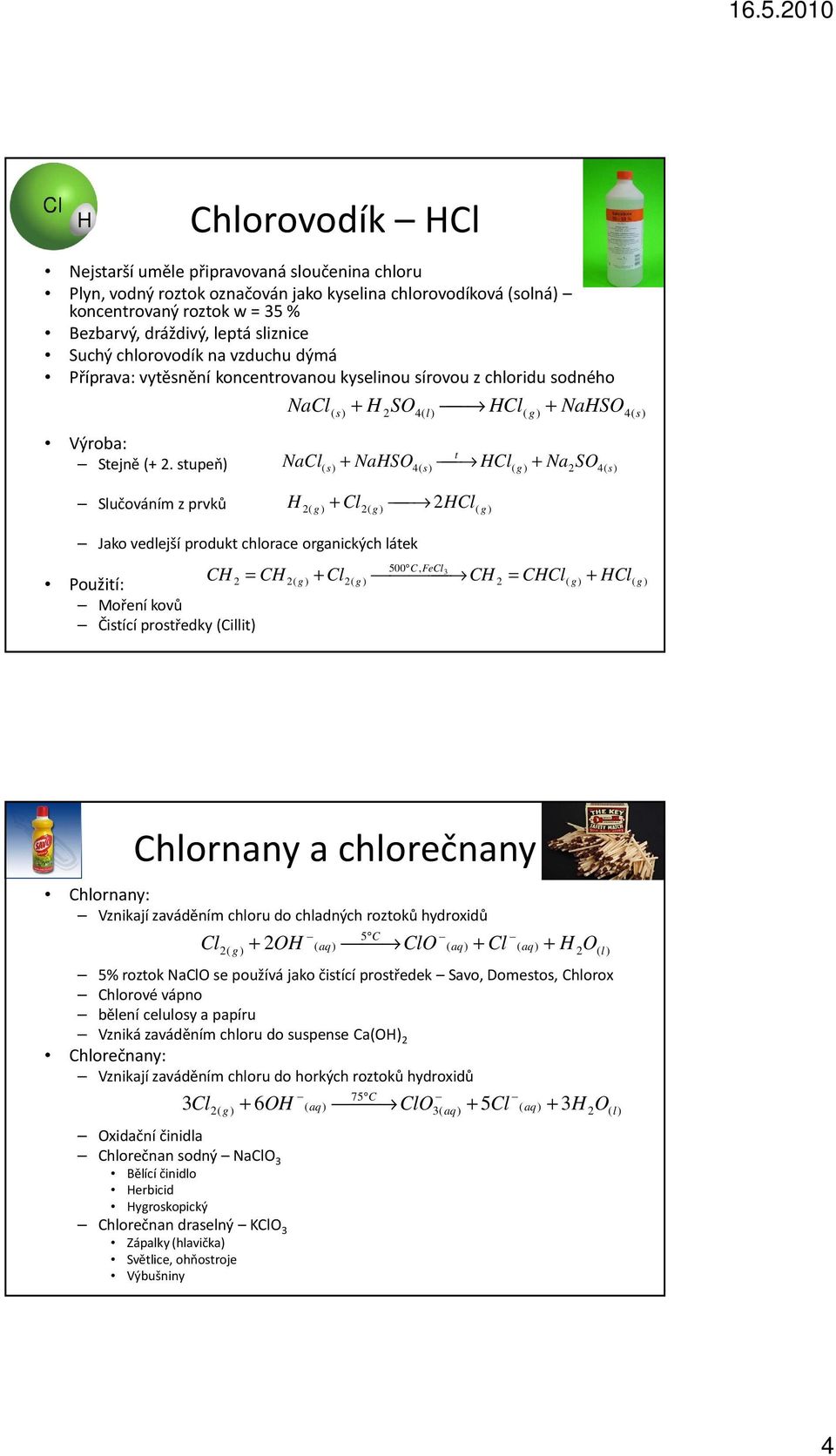 stupeň) ( 4( ( NaCl NaHSO HCl Na SO t ( ( Slučováním z prvků H Cl HCl g) ( Jako vedlejší produkt chlorace organických látek 500 C, FeCl3 CH = CH Cl CH = CHCl( Moření kovů Čistící prostředky (Cillit)