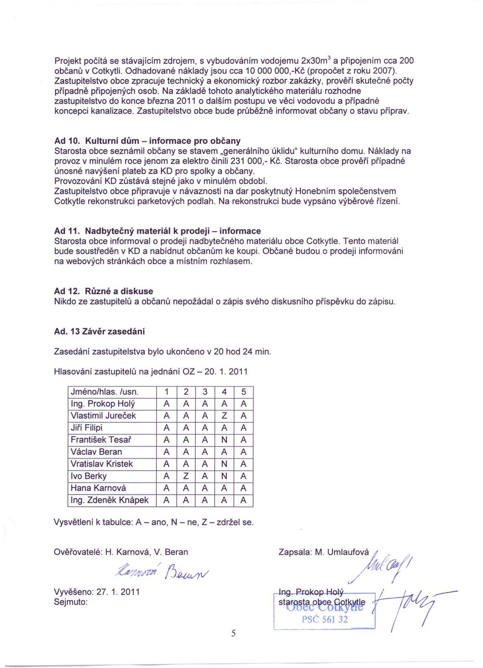 Na základě tohoto analytického materiálu rozhodne zastupitelstvo do konce března 2011 o dalším postupu ve věci vodovodu a případné koncepci kanalizace.