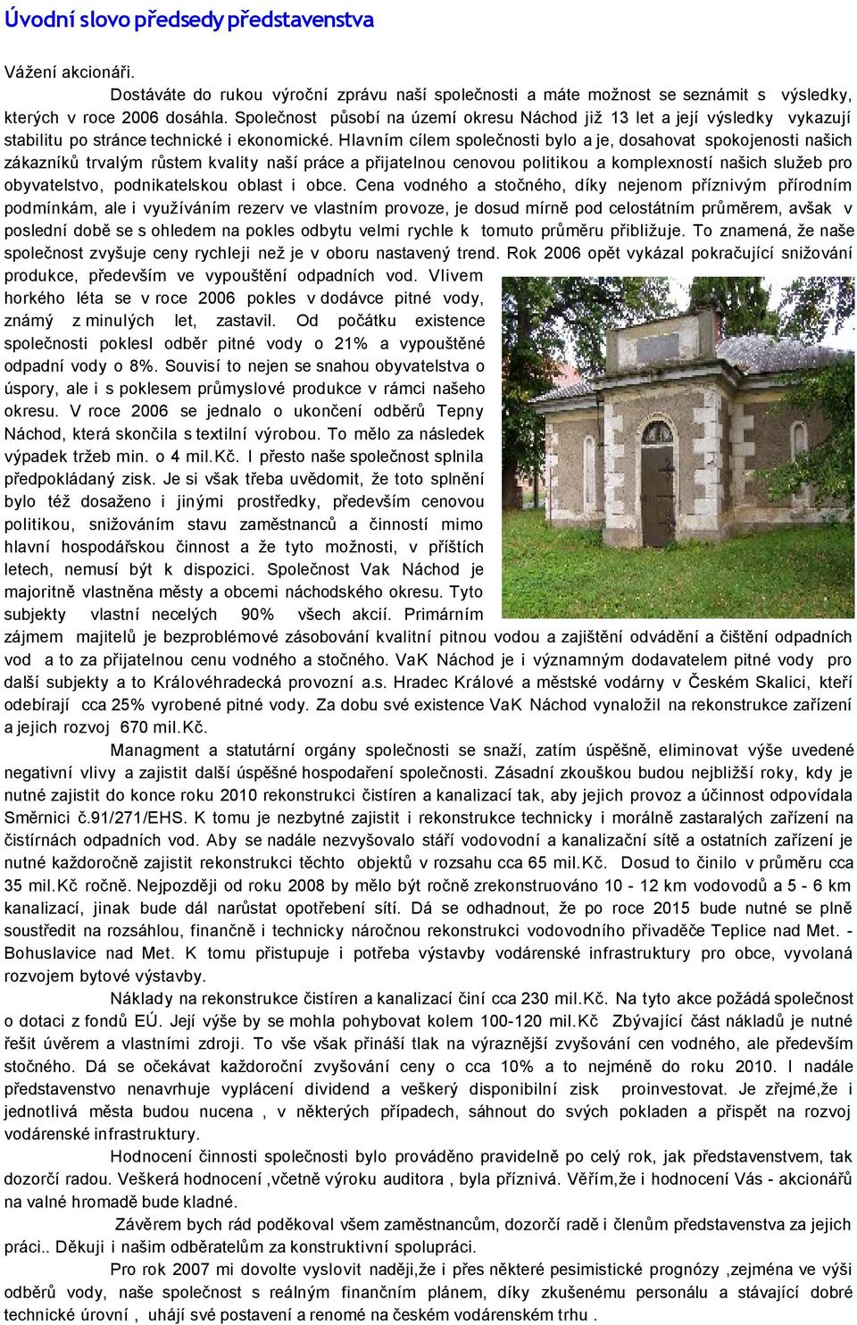 Hlavním cílem společnosti bylo a je, dosahovat spokojenosti našich zákazníků trvalým růstem kvality naší práce a přijatelnou cenovou politikou a komplexností našich služeb pro obyvatelstvo,