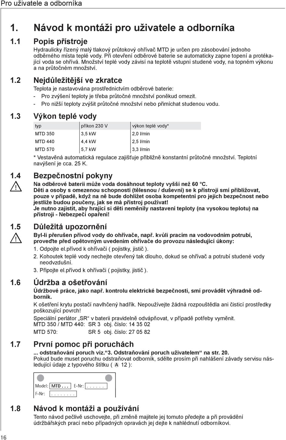 Při otevření odběrové baterie se automaticky zapne topení a protékající voda se ohřívá. Množství teplé vody závisí na teplotě vstupní studené vody, na topném výkonu a na průtočném množství. 1.