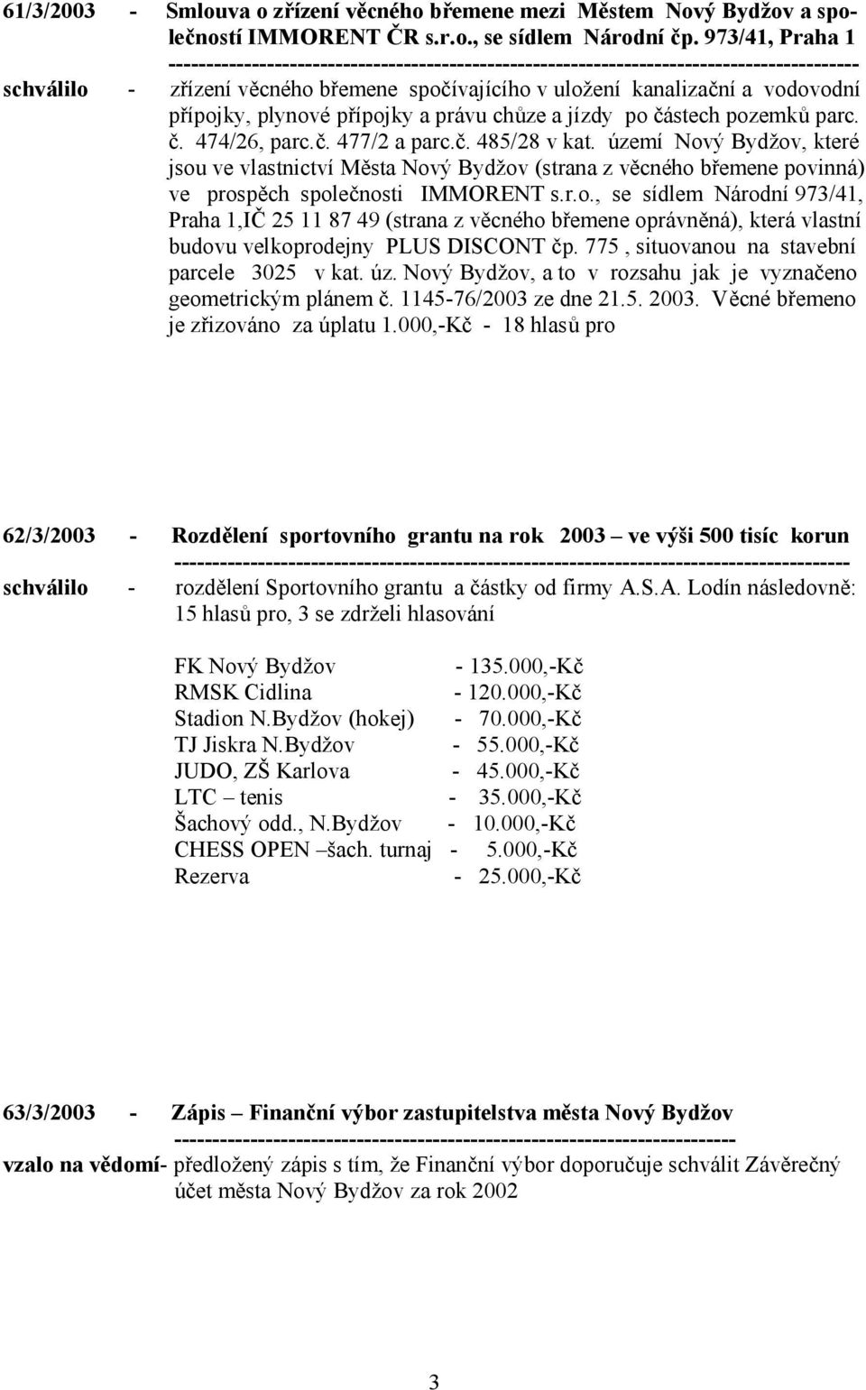 č. 485/28 v kat. území Nový Bydžov, které jsou ve vlastnictví Města Nový Bydžov (strana z věcného břemene povinná) ve prospěch společnosti IMMORENT s.r.o., se sídlem Národní 973/41, Praha 1,IČ 25 11 87 49 (strana z věcného břemene oprávněná), která vlastní budovu velkoprodejny PLUS DISCONT čp.