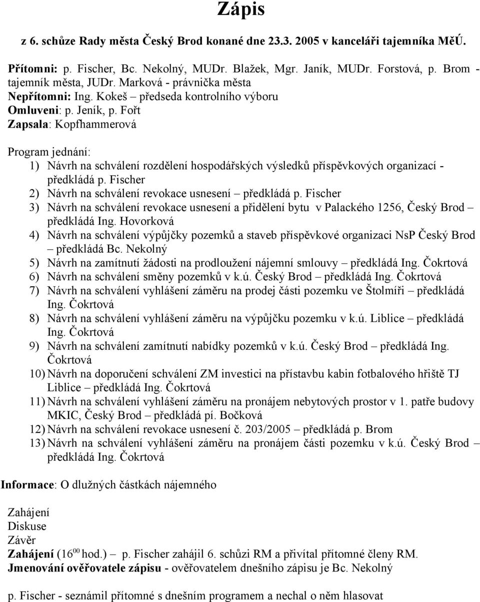 Fořt Zapsala: Kopfhammerová Program jednání: 1) Návrh na schválení rozdělení hospodářských výsledků příspěvkových organizací - předkládá p. Fischer 2) Návrh na schválení revokace usnesení předkládá p.