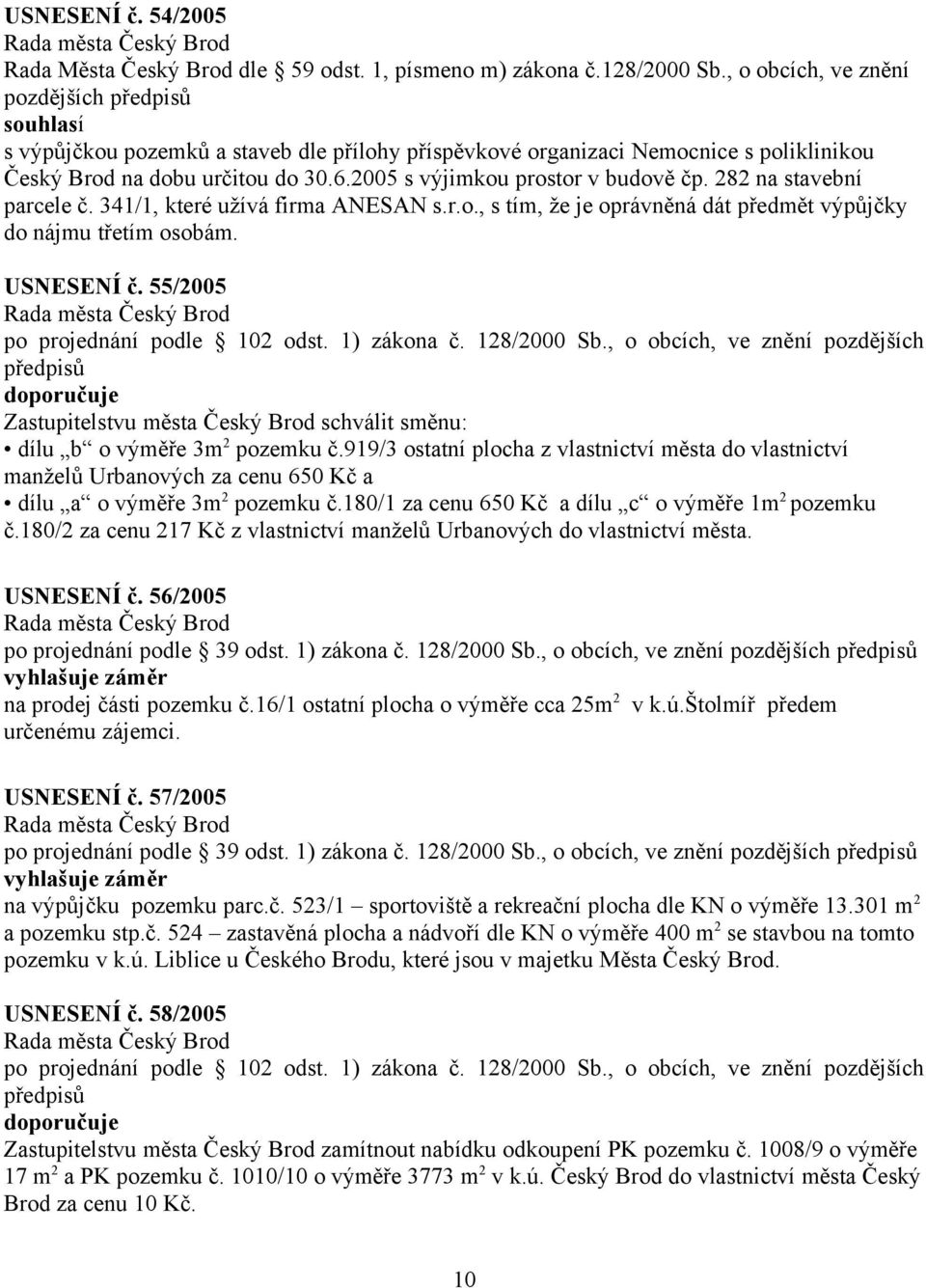 2005 s výjimkou prostor v budově čp. 282 na stavební parcele č. 341/1, které užívá firma ANESAN s.r.o., s tím, že je oprávněná dát předmět výpůjčky do nájmu třetím osobám. USNESENÍ č.