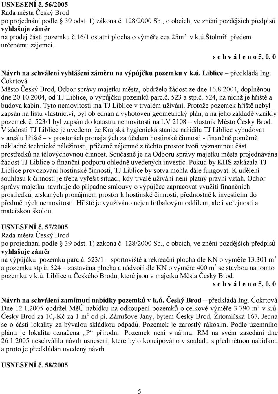 8.2004, doplněnou dne 20.10.2004, od TJ Liblice, o výpůjčku pozemků parc.č. 523 a stp.č. 524, na nichž je hřiště a budova kabin. Tyto nemovitosti má TJ Liblice v trvalém užívání.