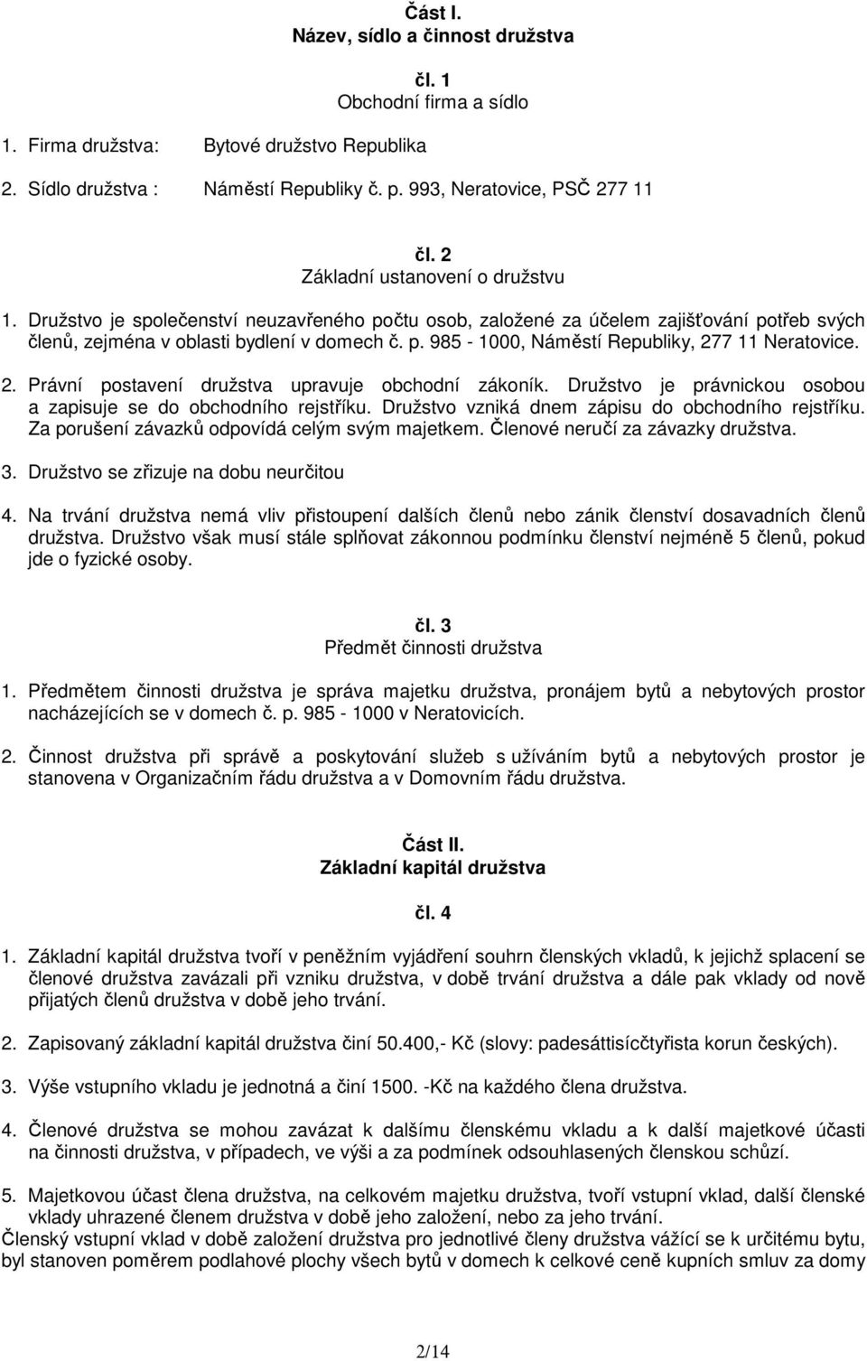 2. Právní postavení družstva upravuje obchodní zákoník. Družstvo je právnickou osobou a zapisuje se do obchodního rejstříku. Družstvo vzniká dnem zápisu do obchodního rejstříku.