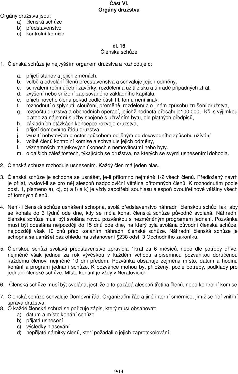 zvýšení nebo snížení zapisovaného základního kapitálu, e. přijetí nového člena pokud podle části III. tomu není jinak, f.