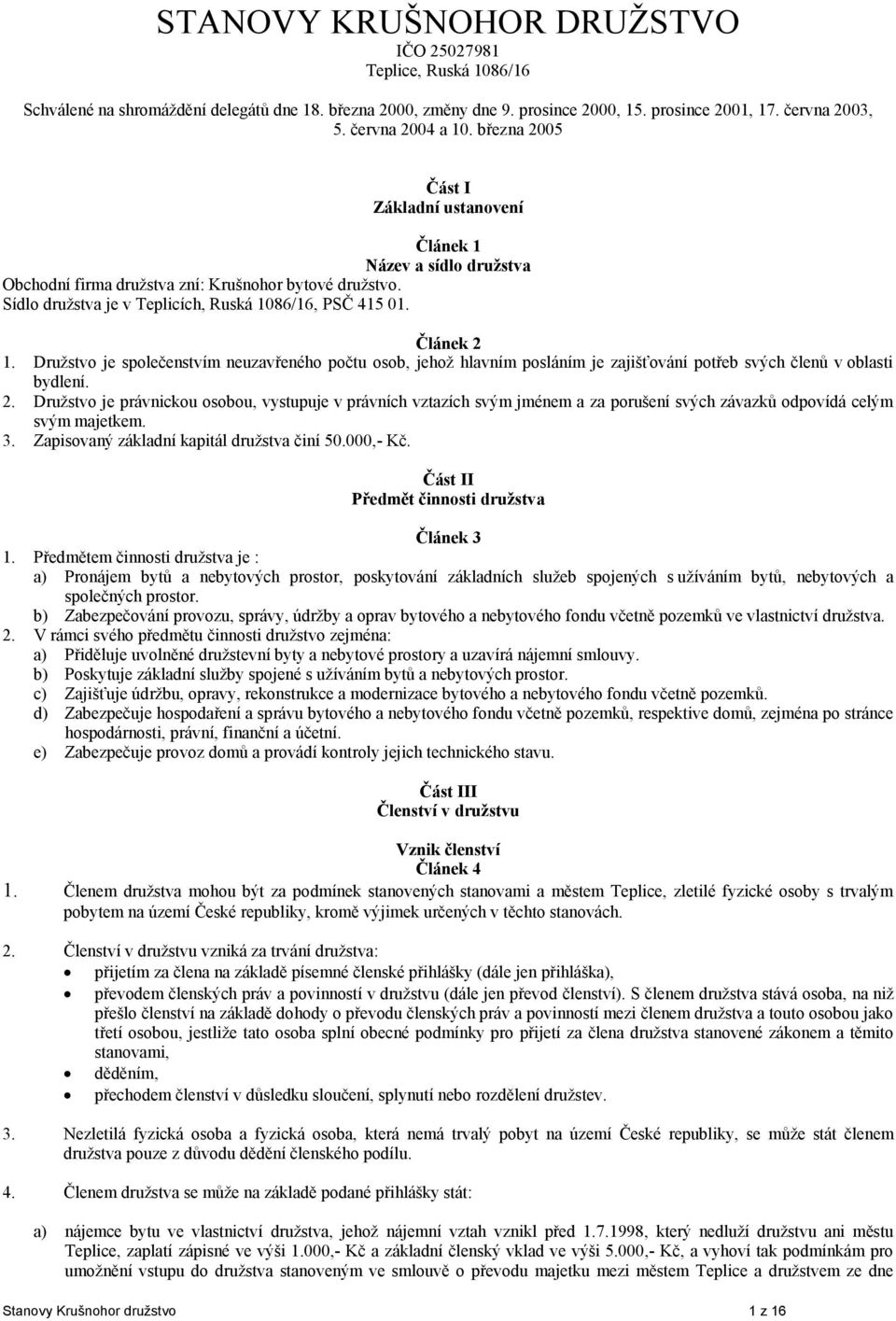 Sídlo družstva je v Teplicích, Ruská 1086/16, PSČ 415 01. Článek 2 1. Družstvo je společenstvím neuzavřeného počtu osob, jehož hlavním posláním je zajišťování potřeb svých členů v oblasti bydlení. 2. Družstvo je právnickou osobou, vystupuje v právních vztazích svým jménem a za porušení svých závazků odpovídá celým svým majetkem.