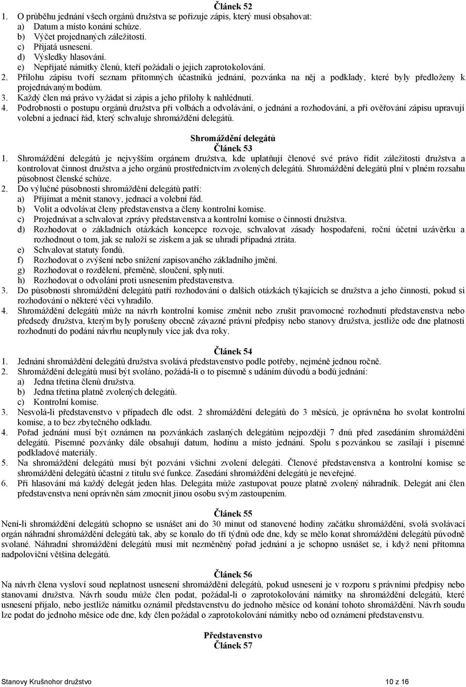 Přílohu zápisu tvoří seznam přítomných účastníků jednání, pozvánka na něj a podklady, které byly předloženy k projednávaným bodům. 3. Každý člen má právo vyžádat si zápis a jeho přílohy k nahlédnutí.