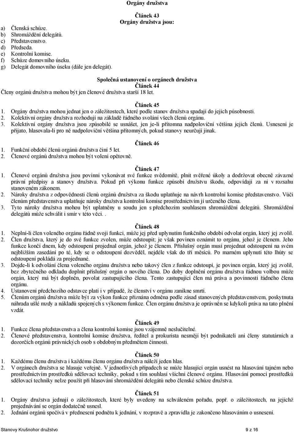 Orgány družstva mohou jednat jen o záležitostech, které podle stanov družstva spadají do jejich působnosti. 2. Kolektivní orgány družstva rozhodují na základě řádného svolání všech členů orgánu. 3.