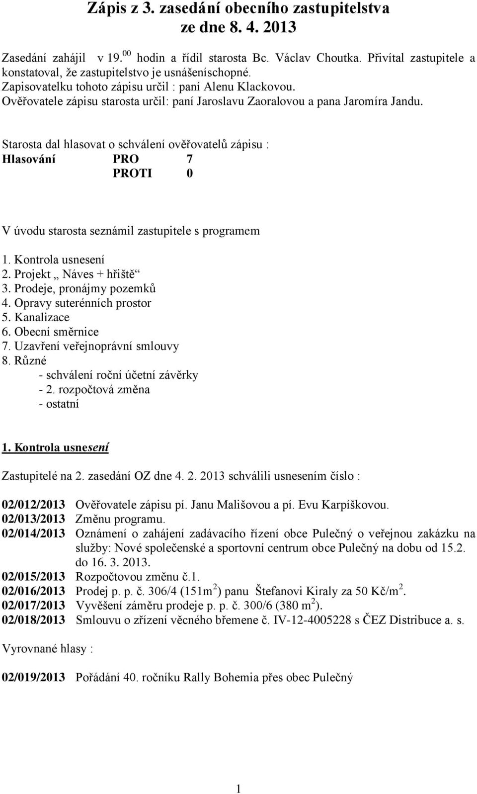 Ověřovatele zápisu starosta určil: paní Jaroslavu Zaoralovou a pana Jaromíra Jandu. Starosta dal hlasovat o schválení ověřovatelů zápisu : V úvodu starosta seznámil zastupitele s programem 1.
