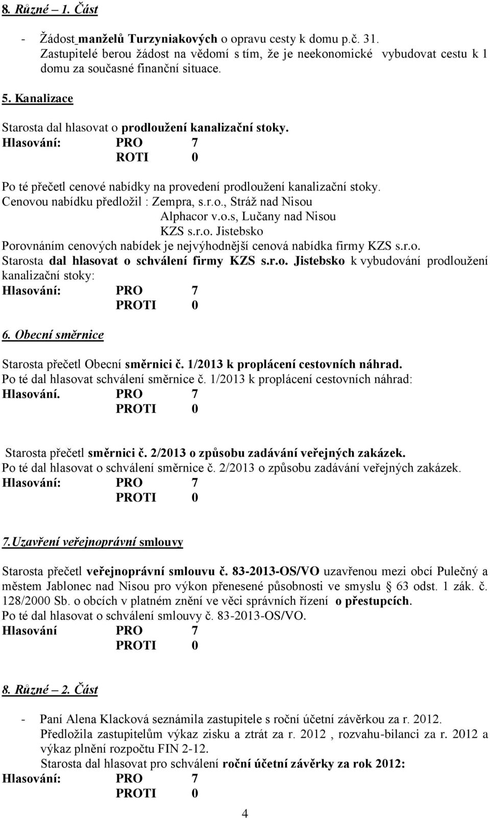 o.s, Lučany nad Nisou KZS s.r.o. Jistebsko Porovnáním cenových nabídek je nejvýhodnější cenová nabídka firmy KZS s.r.o. Starosta dal hlasovat o schválení firmy KZS s.r.o. Jistebsko k vybudování prodloužení kanalizační stoky: 6.