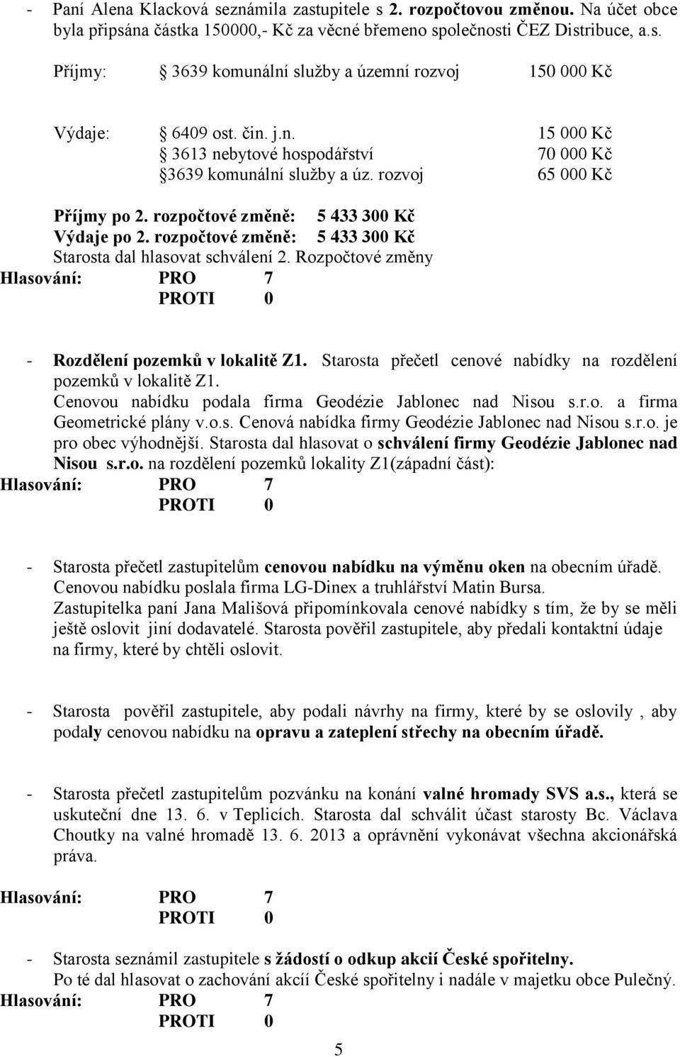 rozpočtové změně: 5 433 300 Kč Starosta dal hlasovat schválení 2. Rozpočtové změny - Rozdělení pozemků v lokalitě Z1. Starosta přečetl cenové nabídky na rozdělení pozemků v lokalitě Z1.