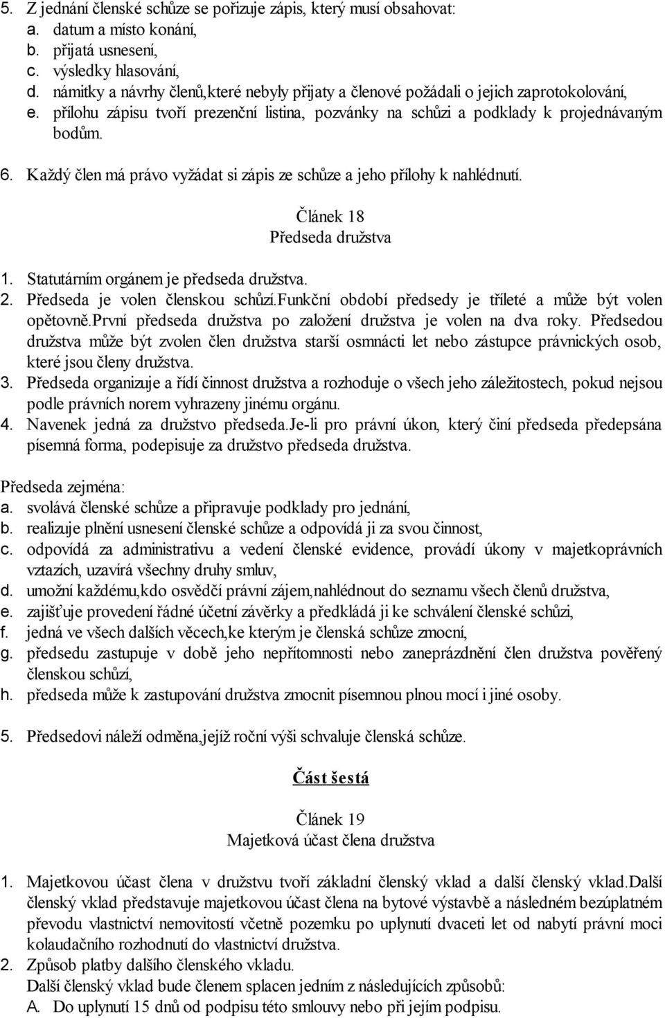 Každý člen má právo vyžádat si zápis ze schůze a jeho přílohy k nahlédnutí. Článek 18 Předseda družstva 1. Statutárním orgánem je předseda družstva. 2. Předseda je volen členskou schůzí.