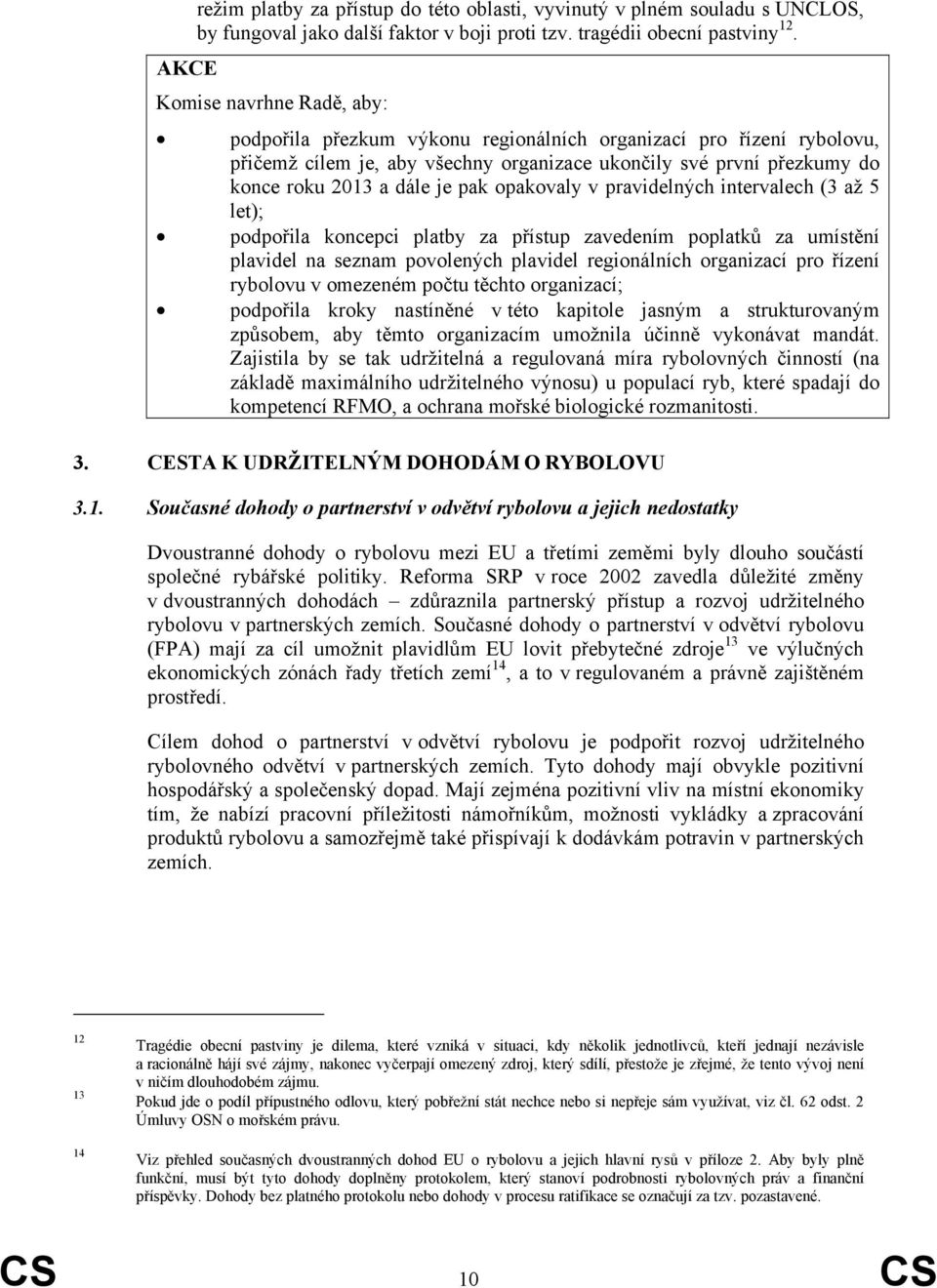 pak opakovaly v pravidelných intervalech (3 až 5 let); podpořila koncepci platby za přístup zavedením poplatků za umístění plavidel na seznam povolených plavidel regionálních organizací pro řízení