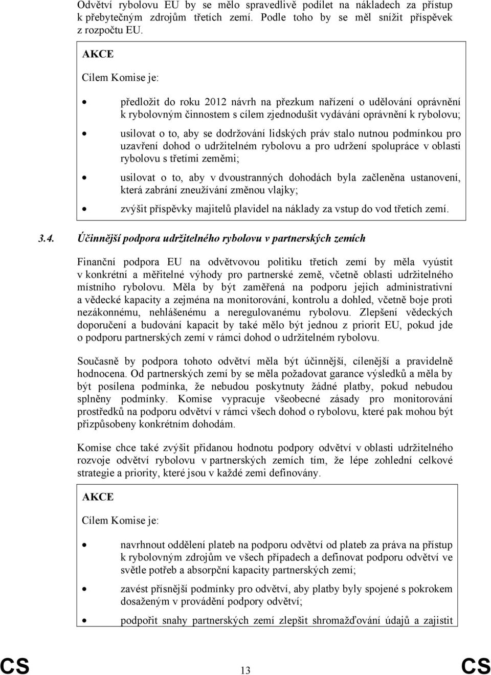 lidských práv stalo nutnou podmínkou pro uzavření dohod o udržitelném rybolovu a pro udržení spolupráce v oblasti rybolovu s třetími zeměmi; usilovat o to, aby v dvoustranných dohodách byla začleněna