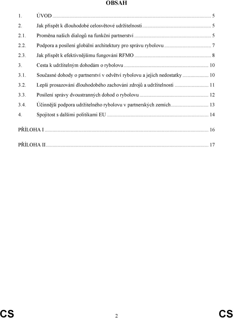 3.1. Současné dohody o partnerství v odvětví rybolovu a jejich nedostatky... 10 3.2. Lepší prosazování dlouhodobého zachování zdrojů a udržitelnosti... 11 3.3. Posílení správy dvoustranných dohod o rybolovu.