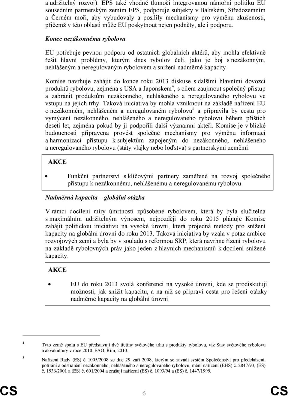 zkušeností, přičemž v této oblasti může EU poskytnout nejen podněty, ale i podporu.