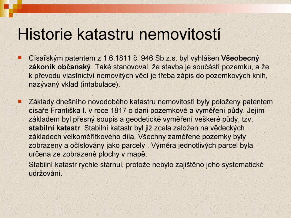 Základy dnešního novodobého katastru nemovitostí byly položeny patentem císaře Františka I. v roce 1817 o dani pozemkové a vyměření půdy.