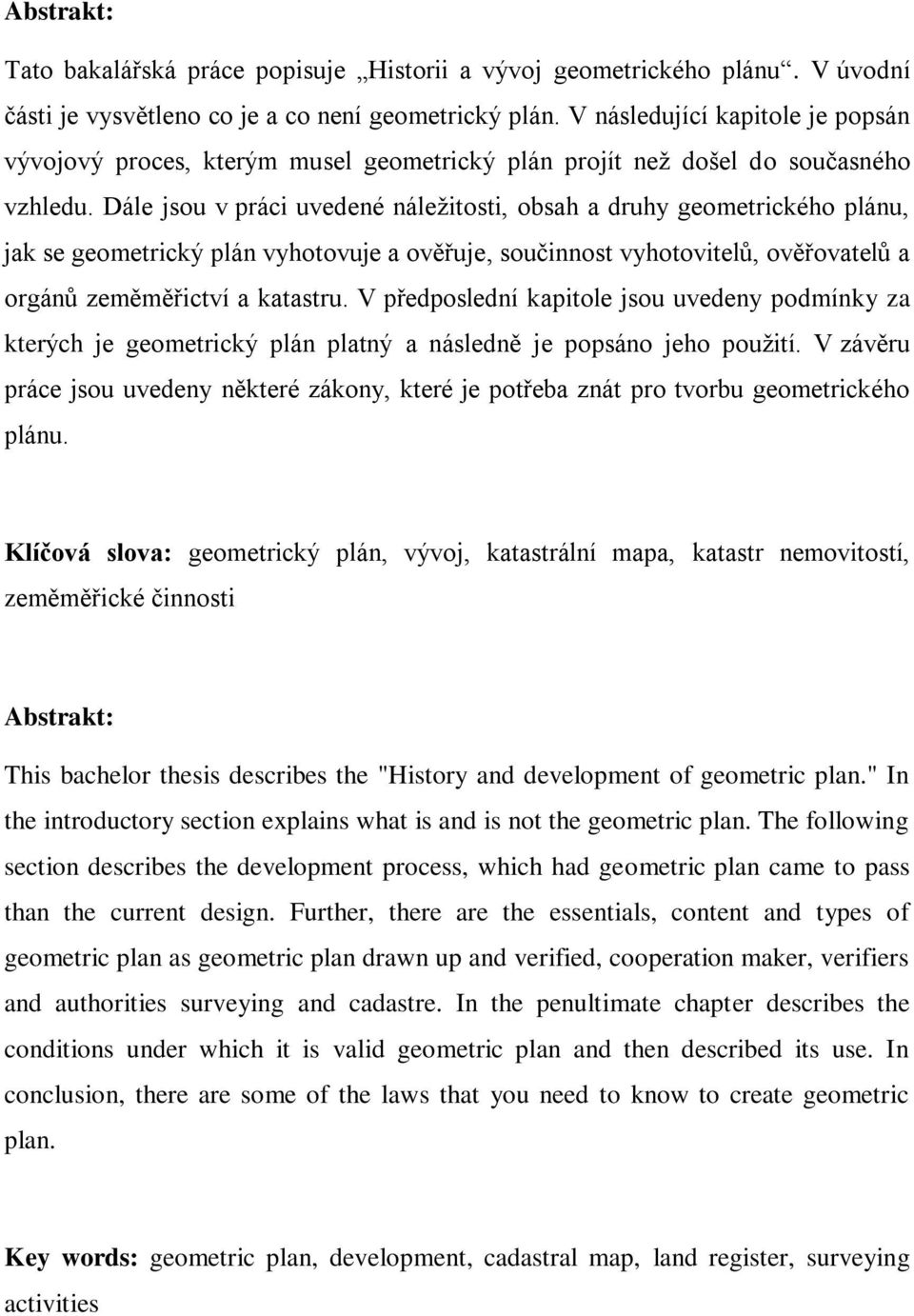 Dále jsou v práci uvedené náležitosti, obsah a druhy geometrického plánu, jak se geometrický plán vyhotovuje a ověřuje, součinnost vyhotovitelů, ověřovatelů a orgánů zeměměřictví a katastru.