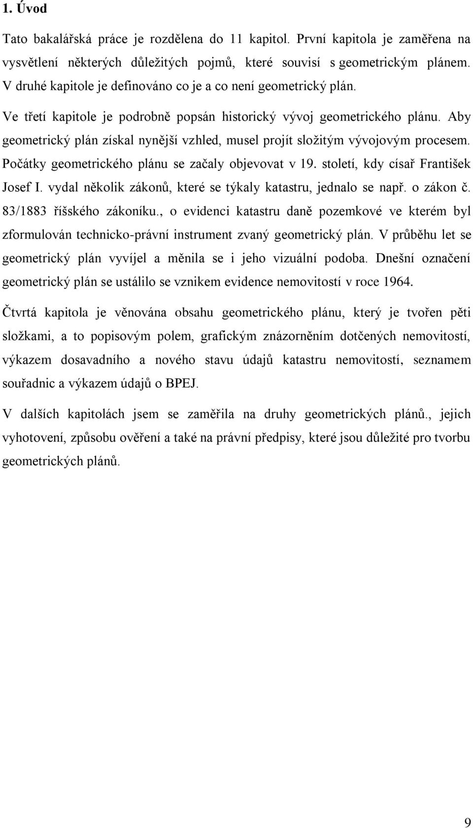 Aby geometrický plán získal nynější vzhled, musel projít složitým vývojovým procesem. Počátky geometrického plánu se začaly objevovat v 19. století, kdy císař František Josef I.