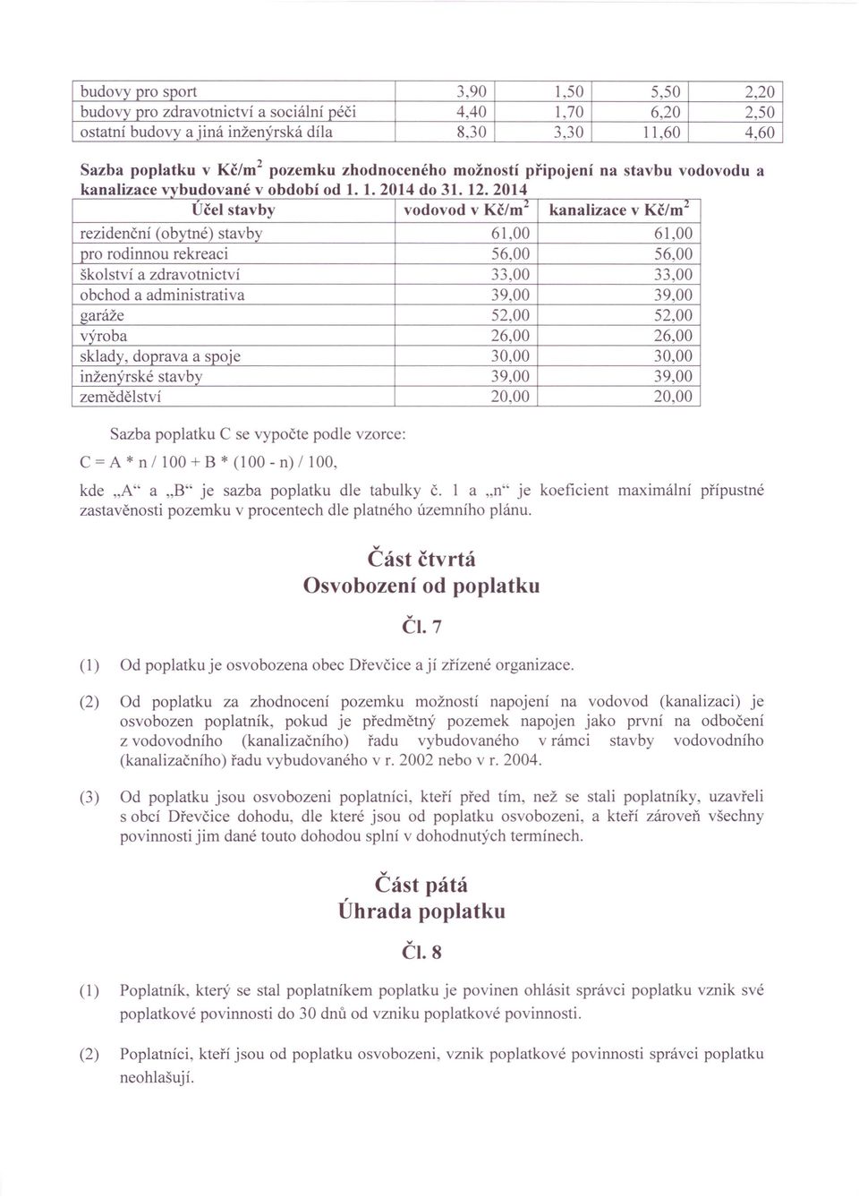 2014 Účel stavby vodovod v Kč/ml kanalizace v Kč/ml rezidenční (obytné) stavby 61,00 61,00 pro rodinnou rekreaci 56,00 56,00 školství a zdravotnictví 33,00 33,00 obchod a administrativa 39,00 39,00