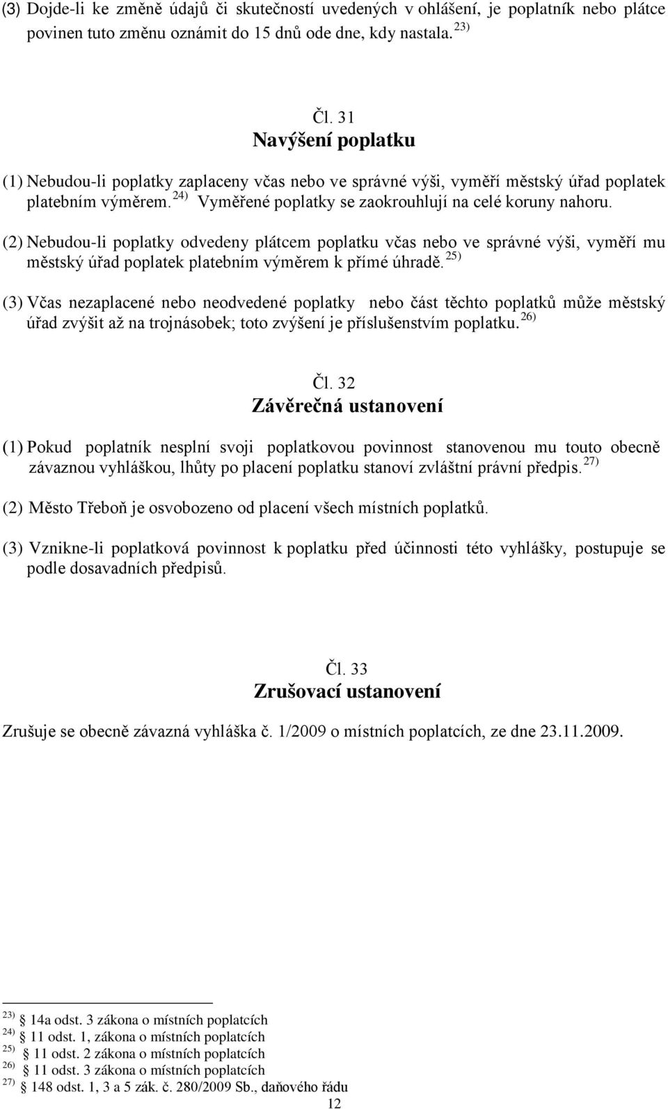 (2) Nebudou-li poplatky odvedeny plátcem poplatku včas nebo ve správné výši, vyměří mu městský úřad poplatek platebním výměrem k přímé úhradě.