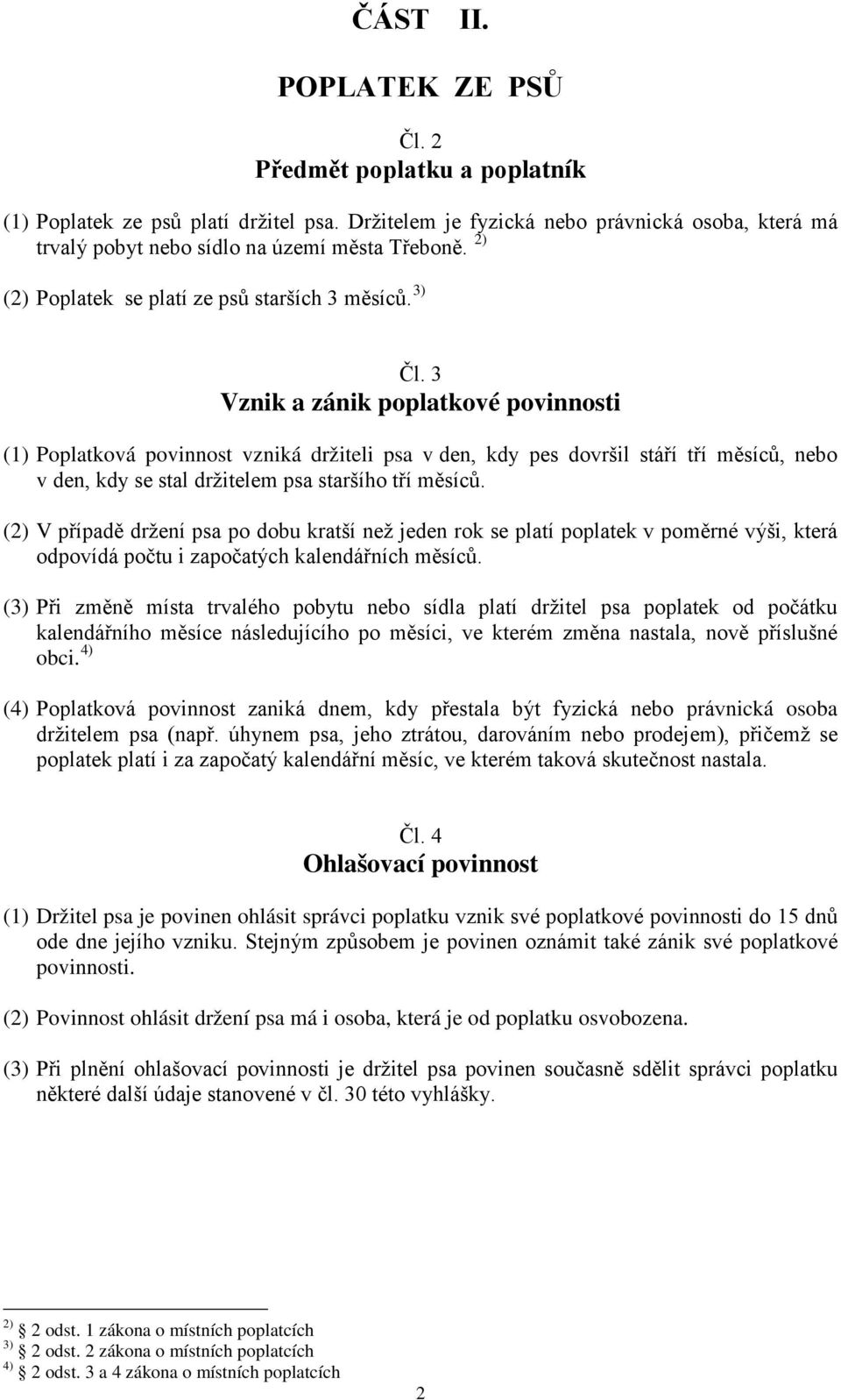 3 Vznik a zánik poplatkové povinnosti (1) Poplatková povinnost vzniká držiteli psa v den, kdy pes dovršil stáří tří měsíců, nebo v den, kdy se stal držitelem psa staršího tří měsíců.