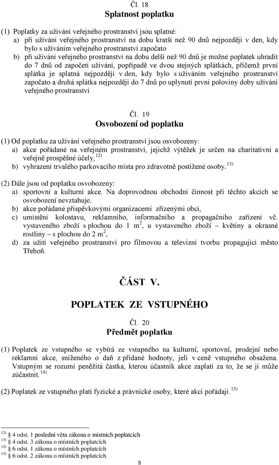 splátka je splatná nejpozději v den, kdy bylo s užíváním veřejného prostranství započato a druhá splátka nejpozději do 7 dnů po uplynutí první poloviny doby užívání veřejného prostranství Čl.