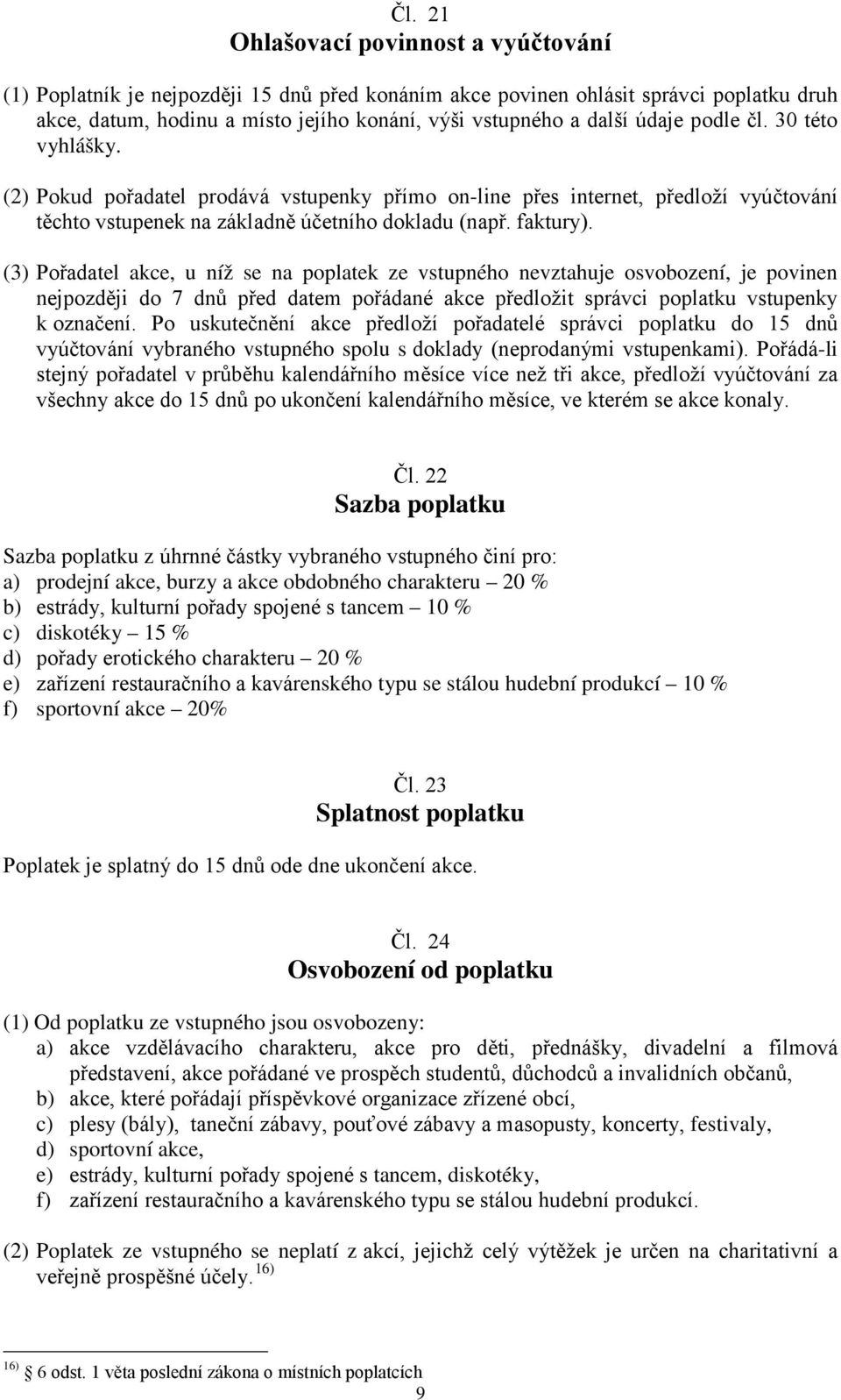 (3) Pořadatel akce, u níž se na poplatek ze vstupného nevztahuje osvobození, je povinen nejpozději do 7 dnů před datem pořádané akce předložit správci poplatku vstupenky k označení.