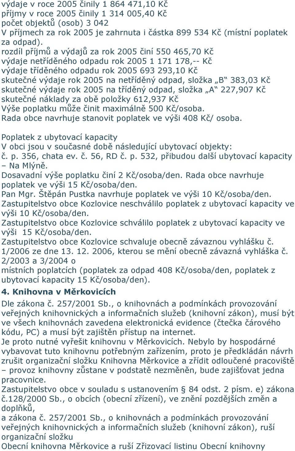 složka B 383,03 Kč skutečné výdaje rok 2005 na tříděný odpad, složka A 227,907 Kč skutečné náklady za obě položky 612,937 Kč Výše poplatku může činit maximálně 500 Kč/osoba.