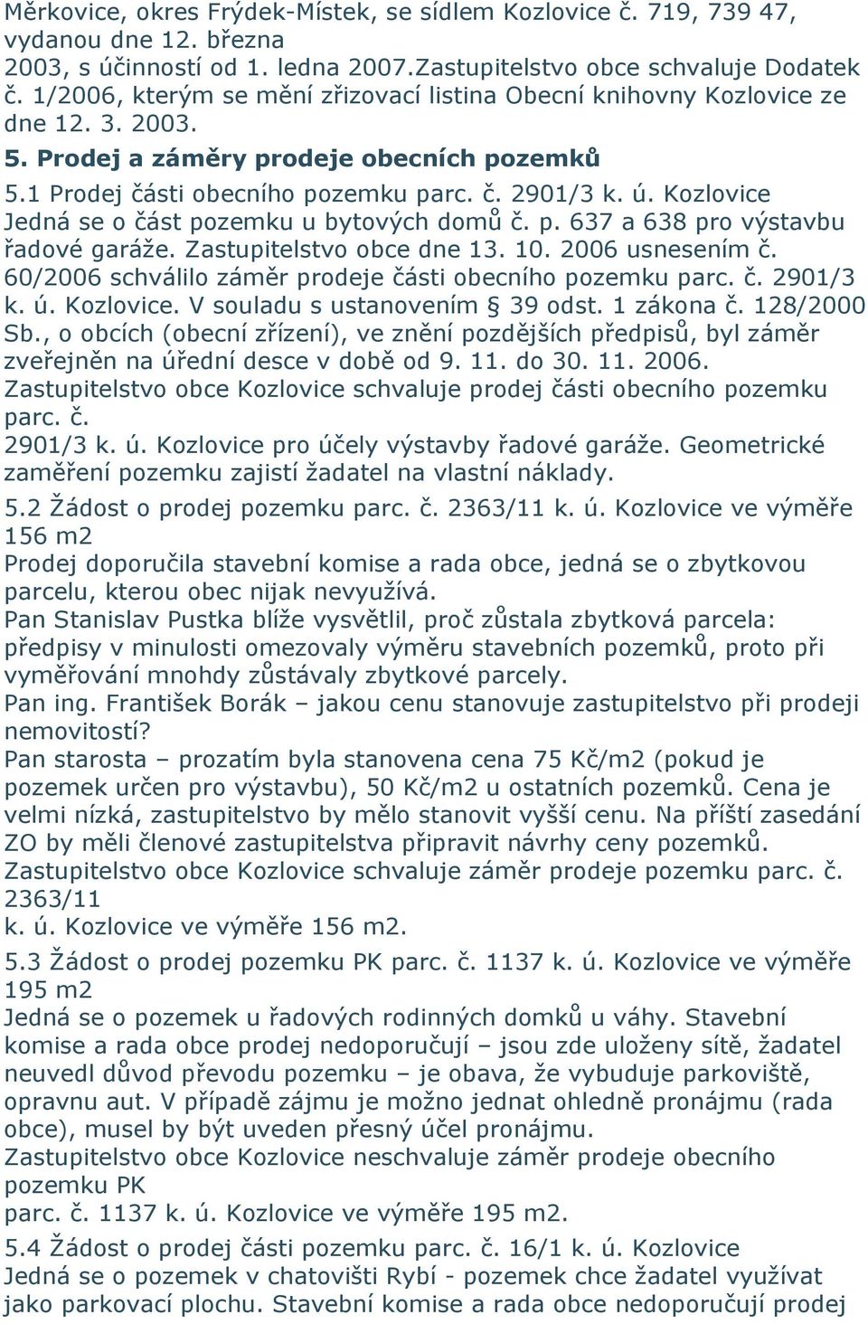 Kozlovice Jedná se o část pozemku u bytových domů č. p. 637 a 638 pro výstavbu řadové garáže. Zastupitelstvo obce dne 13. 10. 2006 usnesením č.